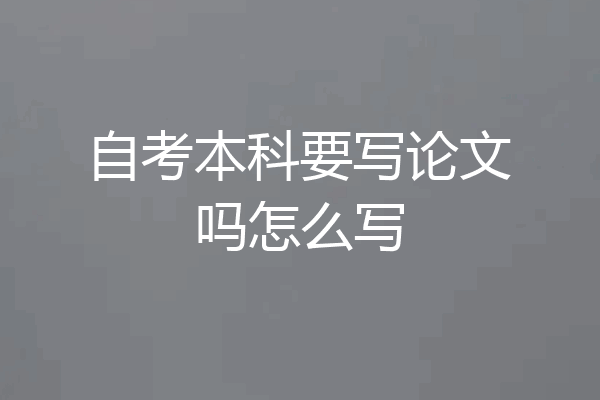 自考本科要写论文吗怎么写