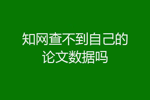 知网查不到自己的论文数据吗