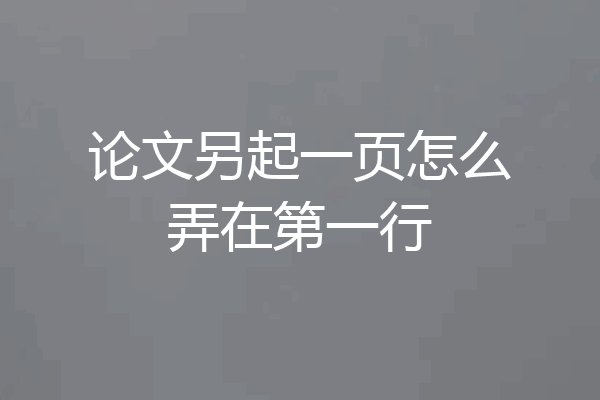 论文另起一页怎么弄在第一行