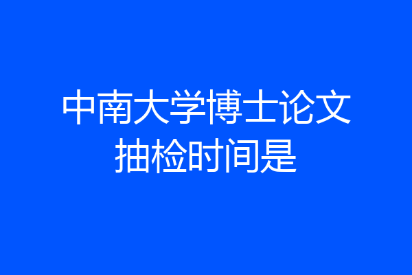 中南大学博士论文抽检时间是