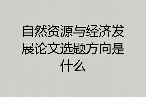自然资源与经济发展论文选题方向是什么