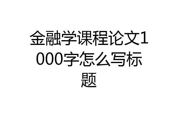 金融学课程论文1000字怎么写标题
