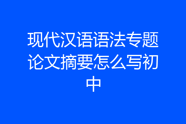 现代汉语语法专题论文摘要怎么写初中