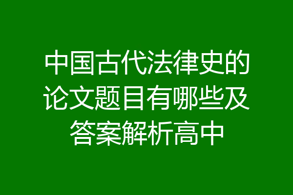 中国古代法律史的论文题目有哪些及答案解析高中