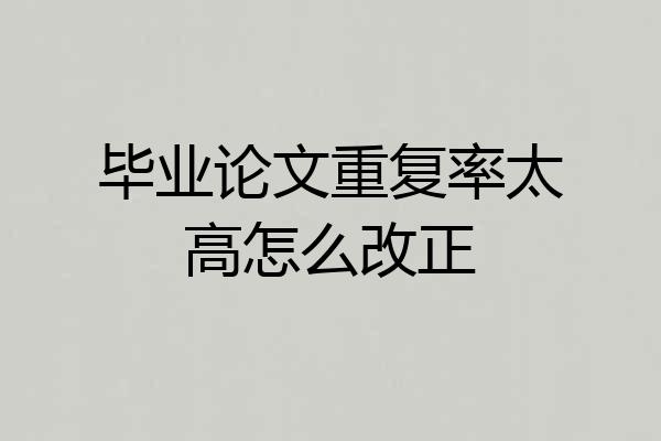 毕业论文重复率太高怎么改正
