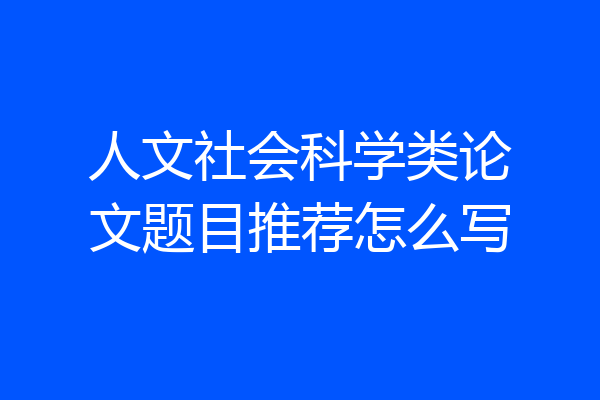 人文社会科学类论文题目推荐怎么写