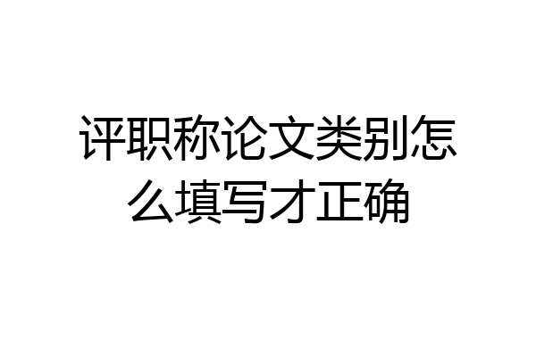 评职称论文类别怎么填写才正确