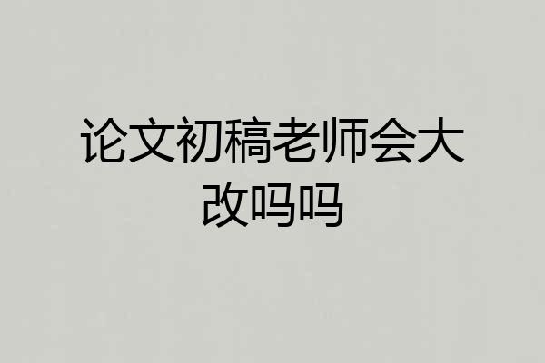论文初稿老师会大改吗吗
