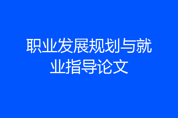 职业发展规划与就业指导论文