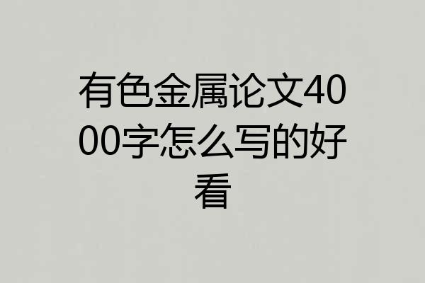 有色金属论文4000字怎么写的好看
