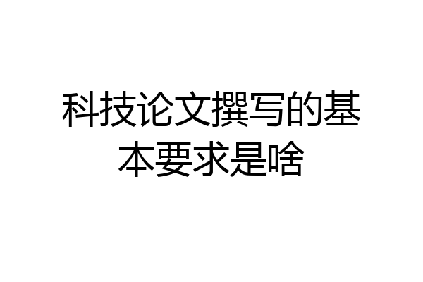 科技论文撰写的基本要求是啥