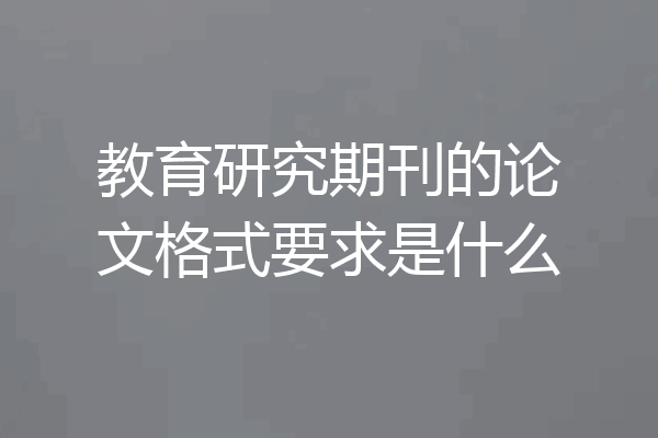 教育研究期刊的论文格式要求是什么