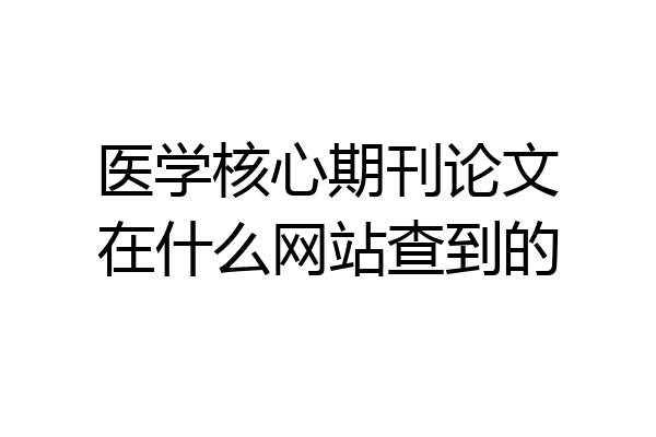 医学核心期刊论文在什么网站查到的
