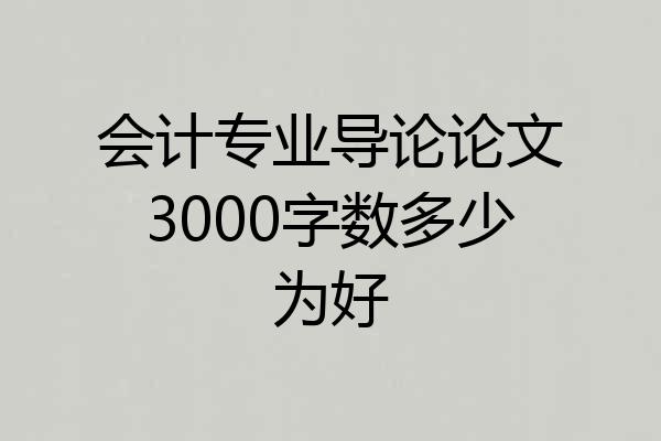 会计专业导论论文3000字数多少为好