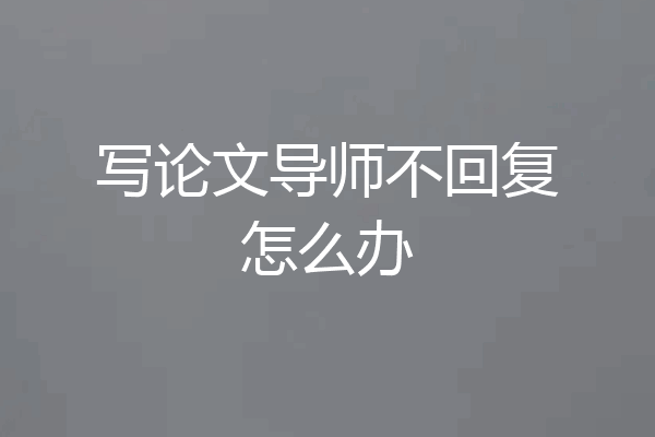 写论文导师不回复怎么办