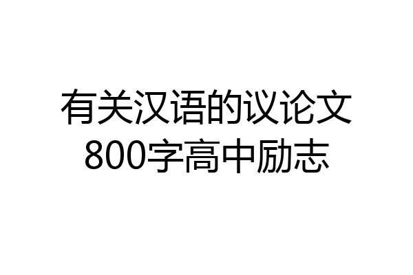有关汉语的议论文800字高中励志