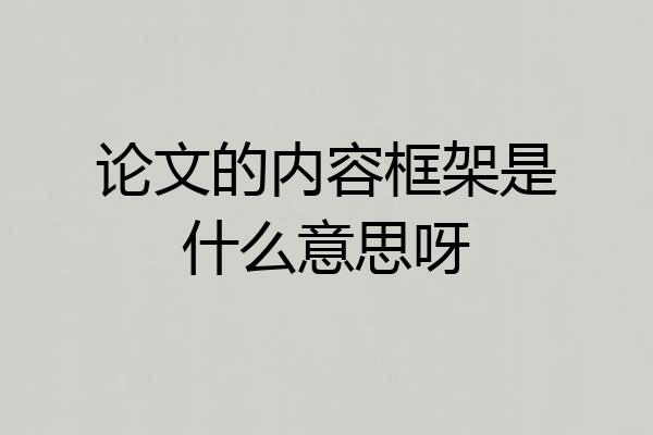 论文的内容框架是什么意思呀