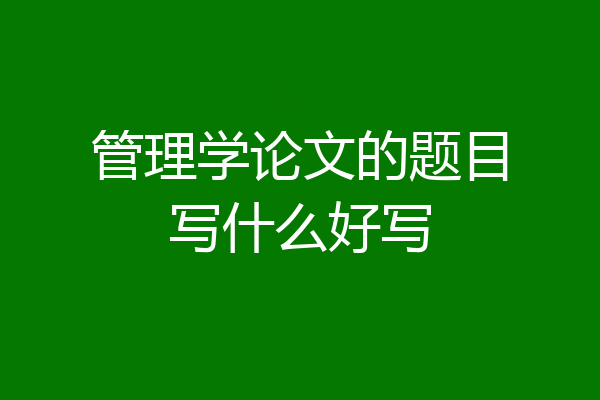 管理学论文的题目写什么好写