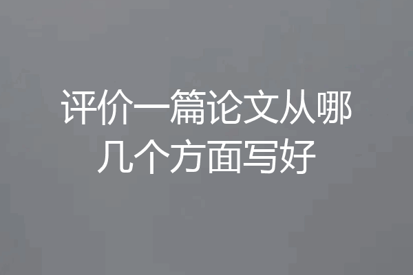 评价一篇论文从哪几个方面写好