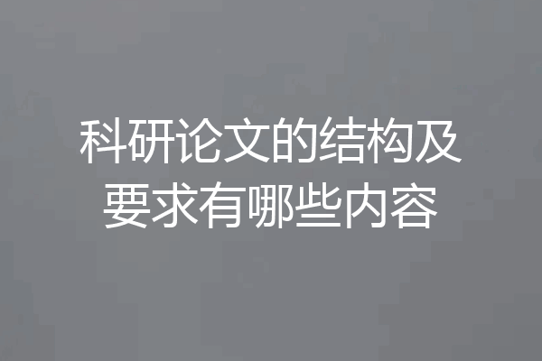 科研论文的结构及要求有哪些内容