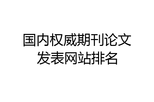 国内权威期刊论文发表网站排名