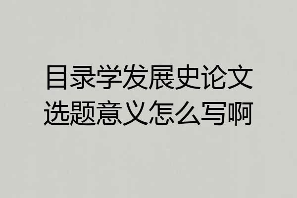 目录学发展史论文选题意义怎么写啊