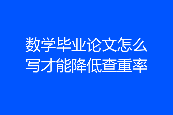 数学毕业论文怎么写才能降低查重率