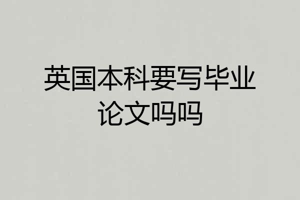 英国本科要写毕业论文吗吗