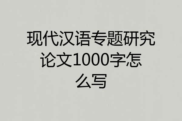 现代汉语专题研究论文1000字怎么写