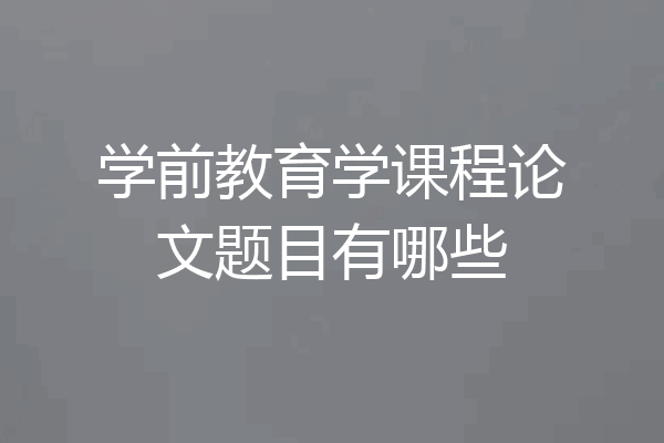 学前教育学课程论文题目有哪些