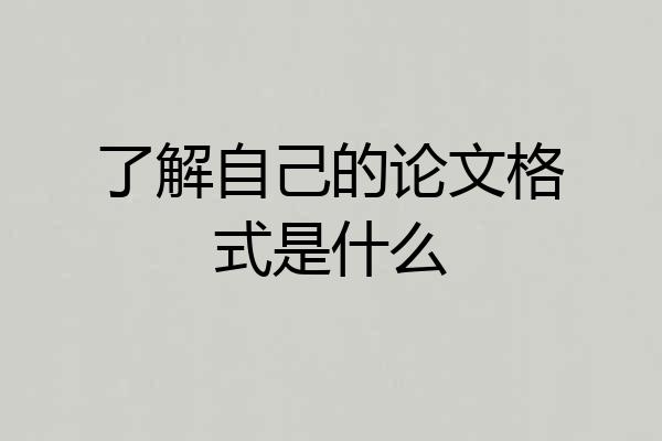 了解自己的论文格式是什么