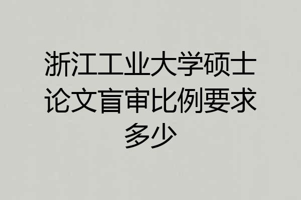 浙江工业大学硕士论文盲审比例要求多少