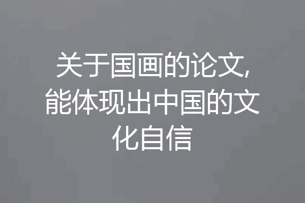 关于国画的论文,能体现出中国的文化自信