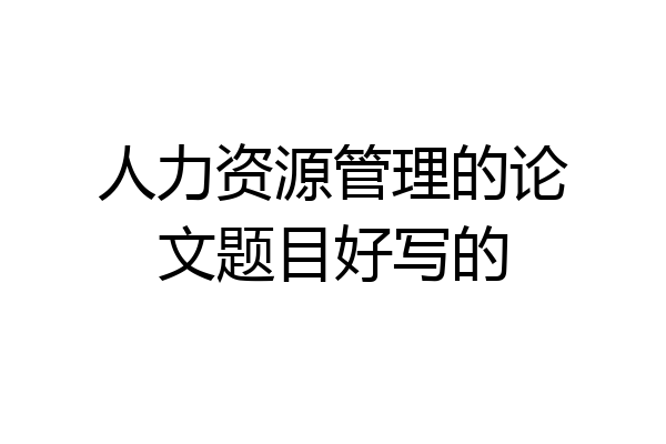 人力资源管理的论文题目好写的