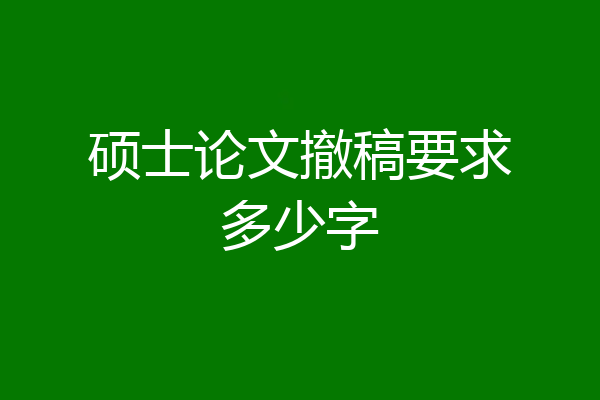 硕士论文撤稿要求多少字