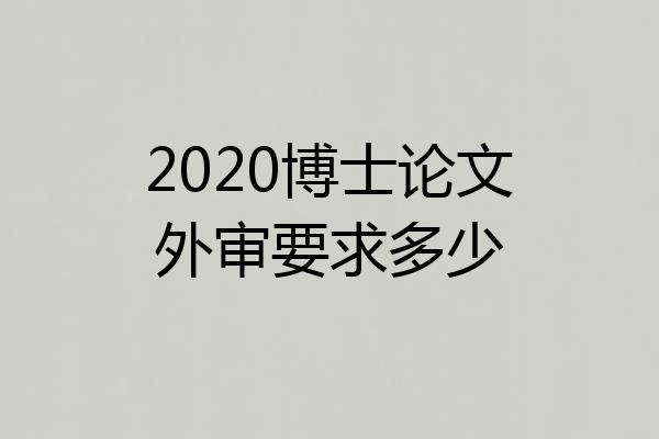 2020博士论文外审要求多少