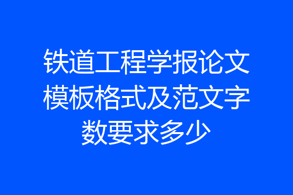 铁道工程学报论文模板格式及范文字数要求多少