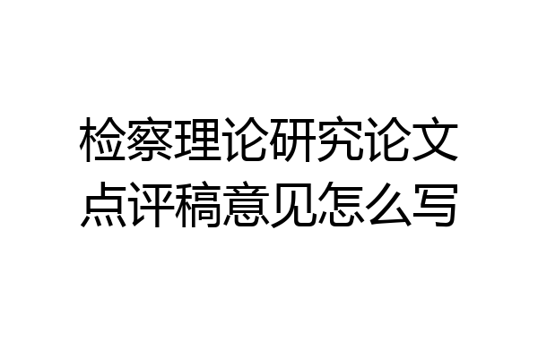 检察理论研究论文点评稿意见怎么写
