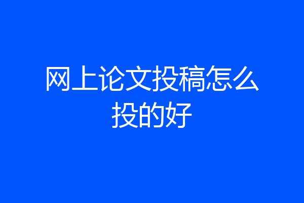 网上论文投稿怎么投的好