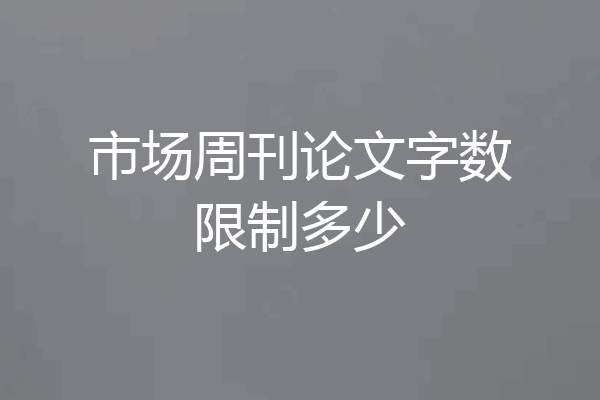 市场周刊论文字数限制多少