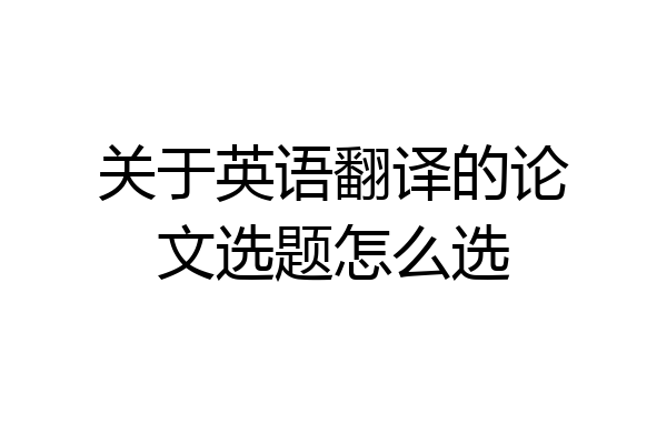 关于英语翻译的论文选题怎么选