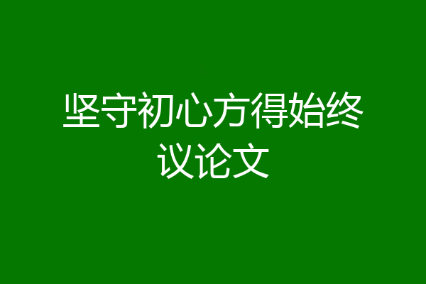 坚守初心方得始终议论文