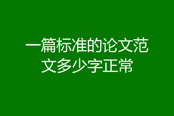 一篇标准的论文范文多少字正常