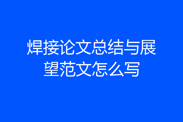 焊接论文总结与展望范文怎么写
