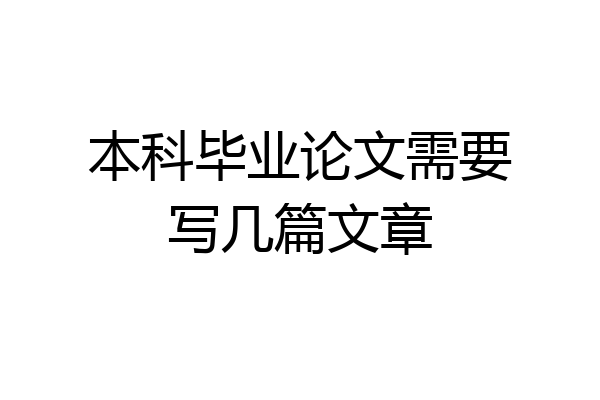 本科毕业论文需要写几篇文章