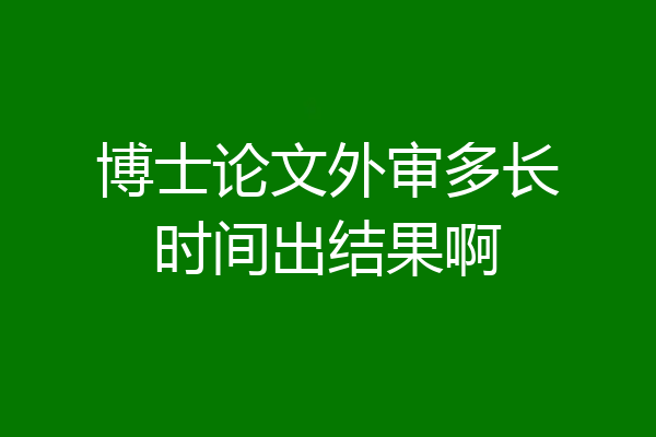 博士论文外审多长时间出结果啊
