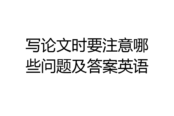 写论文时要注意哪些问题及答案英语