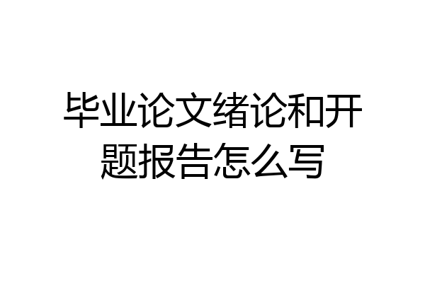 毕业论文绪论和开题报告怎么写