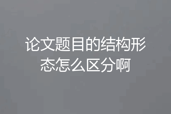 论文题目的结构形态怎么区分啊