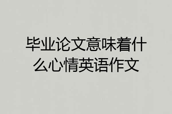 毕业论文意味着什么心情英语作文